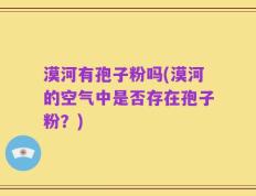 漠河有孢子粉吗(漠河的空气中是否存在孢子粉？)