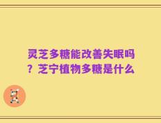 灵芝多糖能改善失眠吗？芝宁植物多糖是什么