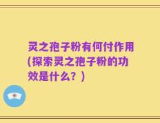 灵之孢子粉有何付作用(探索灵之孢子粉的功效是什么？)