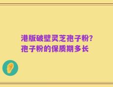 港版破壁灵芝孢子粉？孢子粉的保质期多长