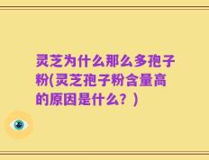 灵芝为什么那么多孢子粉(灵芝孢子粉含量高的原因是什么？)