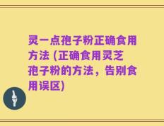 灵一点孢子粉正确食用方法 (正确食用灵芝孢子粉的方法，告别食用误区)