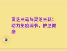灵芝三萜与灵芝三萜：助力免疫调节，护卫健康