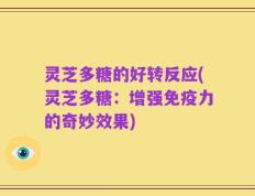 灵芝多糖的好转反应(灵芝多糖：增强免疫力的奇妙效果)