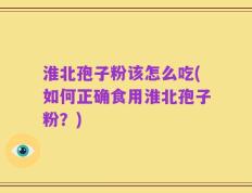 淮北孢子粉该怎么吃(如何正确食用淮北孢子粉？)