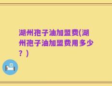 湖州孢子油加盟费(湖州孢子油加盟费用多少？)