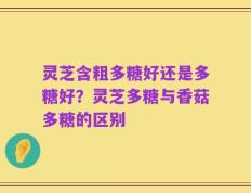 灵芝含粗多糖好还是多糖好？灵芝多糖与香菇多糖的区别