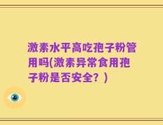 激素水平高吃孢子粉管用吗(激素异常食用孢子粉是否安全？)