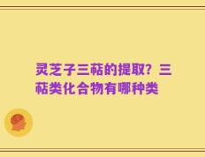 灵芝子三萜的提取？三萜类化合物有哪种类