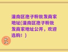 潼南区孢子粉批发商家地址(潼南区孢子粉批发商家地址公开，欢迎选购！)
