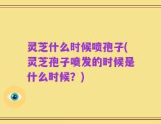 灵芝什么时候喷孢子(灵芝孢子喷发的时候是什么时候？)