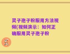 灵子孢子粉服用方法视频(视频演示：如何正确服用灵子孢子粉