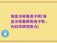 海金沙收集孢子粉(海金沙采集蕨类孢子粉，为科学研究助力)