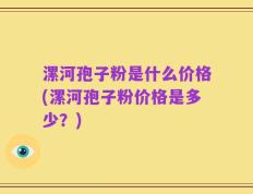 漯河孢子粉是什么价格(漯河孢子粉价格是多少？)