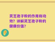 灵芝孢子粉的作用和功效？详解灵芝孢子粉的健康价值？