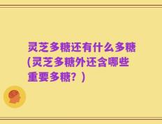 灵芝多糖还有什么多糖(灵芝多糖外还含哪些重要多糖？)
