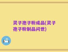 灵子孢子粉成品(灵子孢子粉制品问世)