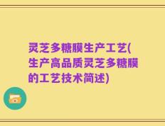灵芝多糖膜生产工艺(生产高品质灵芝多糖膜的工艺技术简述)