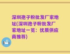 深圳孢子粉批发厂家地址(深圳孢子粉批发厂家地址一览：优质供应商推荐)