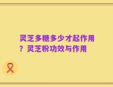 灵芝多糖多少才起作用？灵芝粉功效与作用