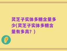 灵芝子实体多糖含量多少(灵芝子实体多糖含量有多高？)