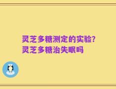 灵芝多糖测定的实验？灵芝多糖治失眠吗