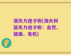 澳天力孢子粉(澳大利亚天力孢子粉：自然、健康、有机)