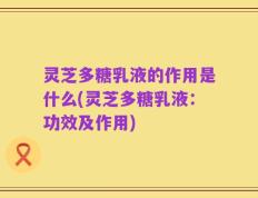 灵芝多糖乳液的作用是什么(灵芝多糖乳液：功效及作用)