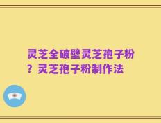 灵芝全破壁灵芝孢子粉？灵芝孢子粉制作法