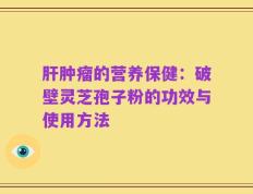 肝肿瘤的营养保健：破壁灵芝孢子粉的功效与使用方法
