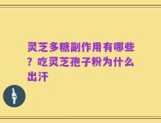 灵芝多糖副作用有哪些？吃灵芝孢子粉为什么出汗