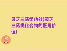 灵芝三萜类功效(灵芝三萜类化合物的医用价值)