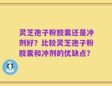 灵芝孢子粉胶囊还是冲剂好？比较灵芝孢子粉胶囊和冲剂的优缺点？