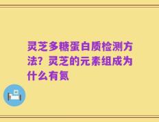 灵芝多糖蛋白质检测方法？灵芝的元素组成为什么有氮