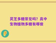 灵芝多糖常见吗？高中生物植物多糖有哪些