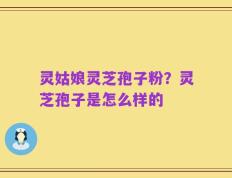灵姑娘灵芝孢子粉？灵芝孢子是怎么样的