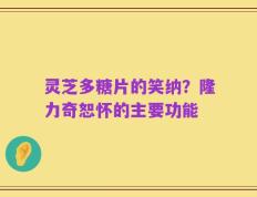 灵芝多糖片的笑纳？隆力奇恕怀的主要功能