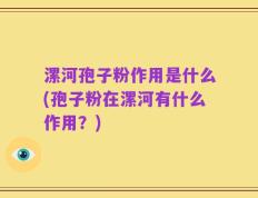 漯河孢子粉作用是什么(孢子粉在漯河有什么作用？)