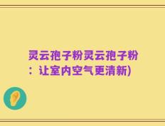 灵云孢子粉灵云孢子粉：让室内空气更清新)