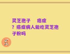 灵芝孢子    癌症？癌症病人能吃灵芝孢子粉吗
