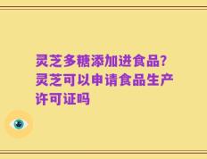 灵芝多糖添加进食品？灵芝可以申请食品生产许可证吗