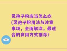 灵孢子粉应当怎么吃 (灵孢子粉用法与注意事项，全面解读，最适合的食用方式推荐)