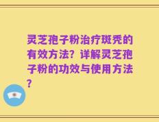 灵芝孢子粉治疗斑秃的有效方法？详解灵芝孢子粉的功效与使用方法？