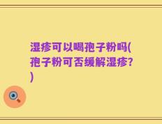 湿疹可以喝孢子粉吗(孢子粉可否缓解湿疹？)