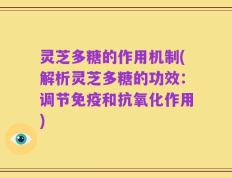 灵芝多糖的作用机制(解析灵芝多糖的功效：调节免疫和抗氧化作用)