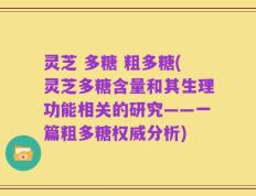 灵芝 多糖 粗多糖(灵芝多糖含量和其生理功能相关的研究——一篇粗多糖权威分析)