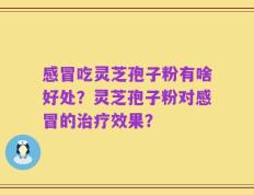 感冒吃灵芝孢子粉有啥好处？灵芝孢子粉对感冒的治疗效果？