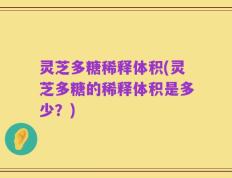 灵芝多糖稀释体积(灵芝多糖的稀释体积是多少？)