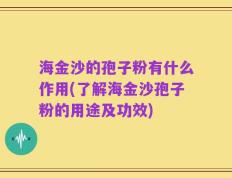 海金沙的孢子粉有什么作用(了解海金沙孢子粉的用途及功效)