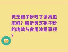 灵芝孢子粉吃了会高血压吗？解析灵芝孢子粉的功效与食用注意事项？